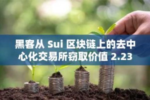 黑客从 Sui 区块链上的去中心化交易所窃取价值 2.23 亿美元加密资产