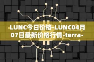 LUNC今日价格-LUNC04月07日最新价格行情-terra-luna最新走势消息