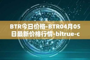BTR今日价格-BTR04月05日最新价格行情-bitrue-coin最新走势消息