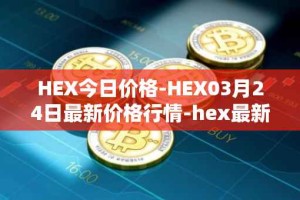 HEX今日价格-HEX03月24日最新价格行情-hex最新走势消息