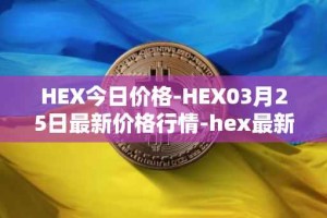 HEX今日价格-HEX03月25日最新价格行情-hex最新走势消息