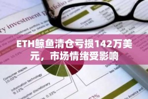 ETH鲸鱼清仓亏损142万美元，市场情绪受影响