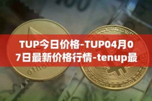 TUP今日价格-TUP04月07日最新价格行情-tenup最新走势消息
