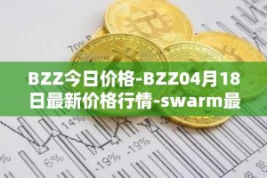 BZZ今日价格-BZZ04月18日最新价格行情-swarm最新走势消息