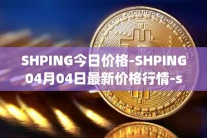 SHPING今日价格-SHPING04月04日最新价格行情-shping最新走势消息