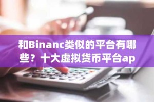 和Binanc类似的平台有哪些？十大虚拟货币平台app合集