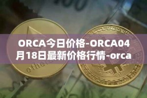 ORCA今日价格-ORCA04月18日最新价格行情-orca最新走势消息