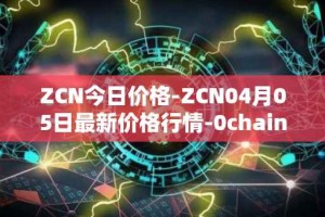 ZCN今日价格-ZCN04月05日最新价格行情-0chain最新走势消息