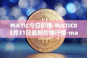 MATIC今日价格-MATIC03月31日最新价格行情-matic-network最新走势消息