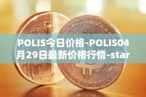 POLIS今日价格-POLIS04月29日最新价格行情-star-atlas-dao最新走势消息
