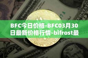 BFC今日价格-BFC03月30日最新价格行情-bifrost最新走势消息
