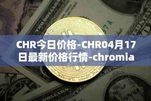 CHR今日价格-CHR04月17日最新价格行情-chromia最新走势消息