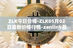 ZLK今日价格-ZLK05月02日最新价格行情-zenlink最新走势消息