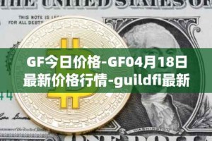 GF今日价格-GF04月18日最新价格行情-guildfi最新走势消息