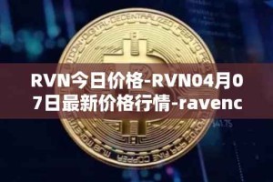 RVN今日价格-RVN04月07日最新价格行情-ravencoin最新走势消息