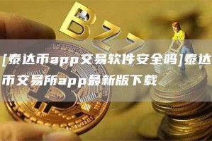 [泰达币app交易软件安全吗]泰达币交易所app最新版下载