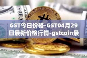 GST今日价格-GST04月29日最新价格行情-gstcoin最新走势消息