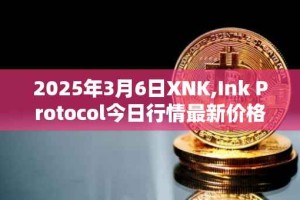 2025年3月6日XNK,Ink Protocol今日行情最新价格