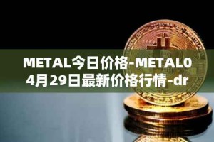 METAL今日价格-METAL04月29日最新价格行情-drunkrobots最新走势消息