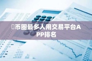 ​币圈最多人用交易平台APP排名