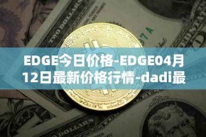 EDGE今日价格-EDGE04月12日最新价格行情-dadi最新走势消息