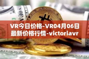 VR今日价格-VR04月06日最新价格行情-victoriavrtokens最新走势消息