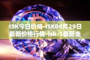 ISK今日价格-ISK04月29日最新价格行情-isk-1最新走势消息
