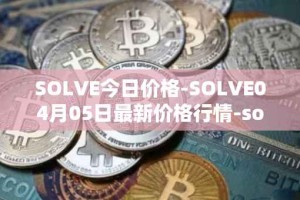 SOLVE今日价格-SOLVE04月05日最新价格行情-solve最新走势消息