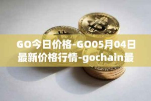 GO今日价格-GO05月04日最新价格行情-gochain最新走势消息