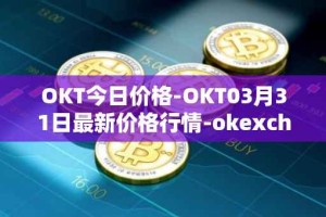 OKT今日价格-OKT03月31日最新价格行情-okexchain最新走势消息