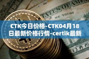 CTK今日价格-CTK04月18日最新价格行情-certik最新走势消息