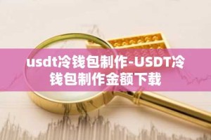 usdt冷钱包制作-USDT冷钱包制作金额下载