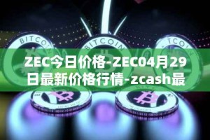 ZEC今日价格-ZEC04月29日最新价格行情-zcash最新走势消息