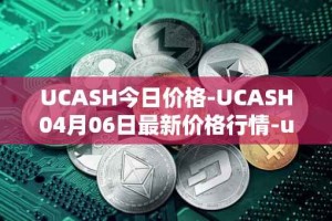 UCASH今日价格-UCASH04月06日最新价格行情-ucash最新走势消息