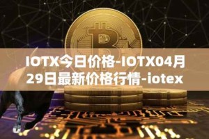 IOTX今日价格-IOTX04月29日最新价格行情-iotex最新走势消息