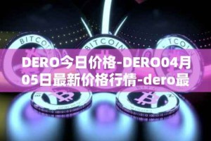 DERO今日价格-DERO04月05日最新价格行情-dero最新走势消息