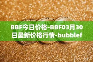 BBF今日价格-BBF03月30日最新价格行情-bubblefong最新走势消息