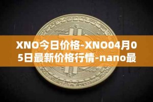 XNO今日价格-XNO04月05日最新价格行情-nano最新走势消息