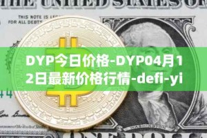 DYP今日价格-DYP04月12日最新价格行情-defi-yield-protocol最新走势消息