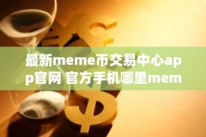 最新meme币交易中心app官网 官方手机哪里meme币交易中心