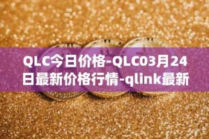 QLC今日价格-QLC03月24日最新价格行情-qlink最新走势消息