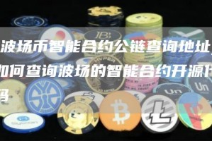 [波场币智能合约公链查询地址]如何查询波场的智能合约开源代码