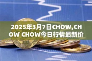 2025年3月7日CHOW,CHOW CHOW今日行情最新价格