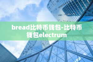 bread比特币钱包-比特币钱包electrum