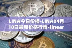 LINA今日价格-LINA04月18日最新价格行情-linear最新走势消息