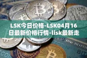 LSK今日价格-LSK04月16日最新价格行情-lisk最新走势消息