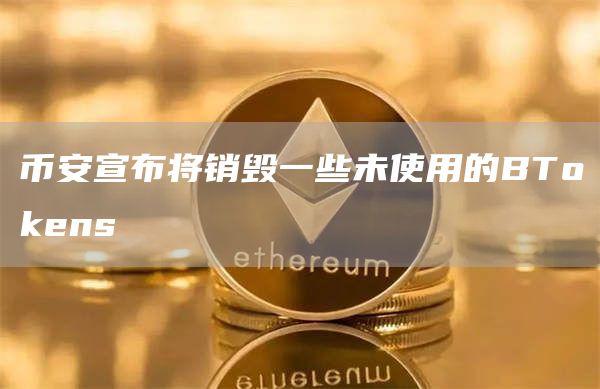 币安宣布将销毁一些未使用的BTokens1